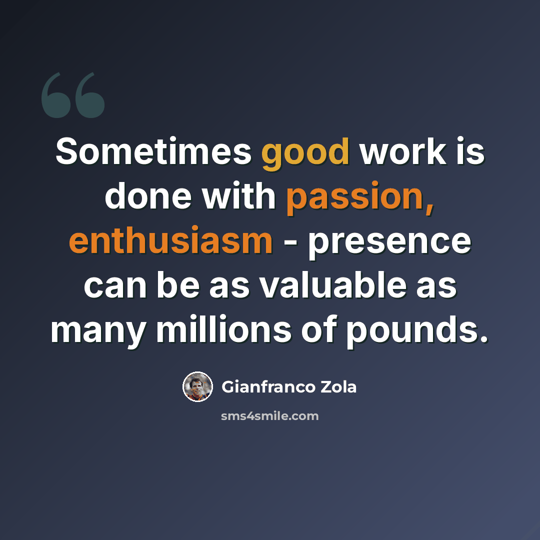 “Sometimes good work is done with passion, enthusiasm - presence can be as valuable as many millions of pounds.” quote by Gianfranco Zola