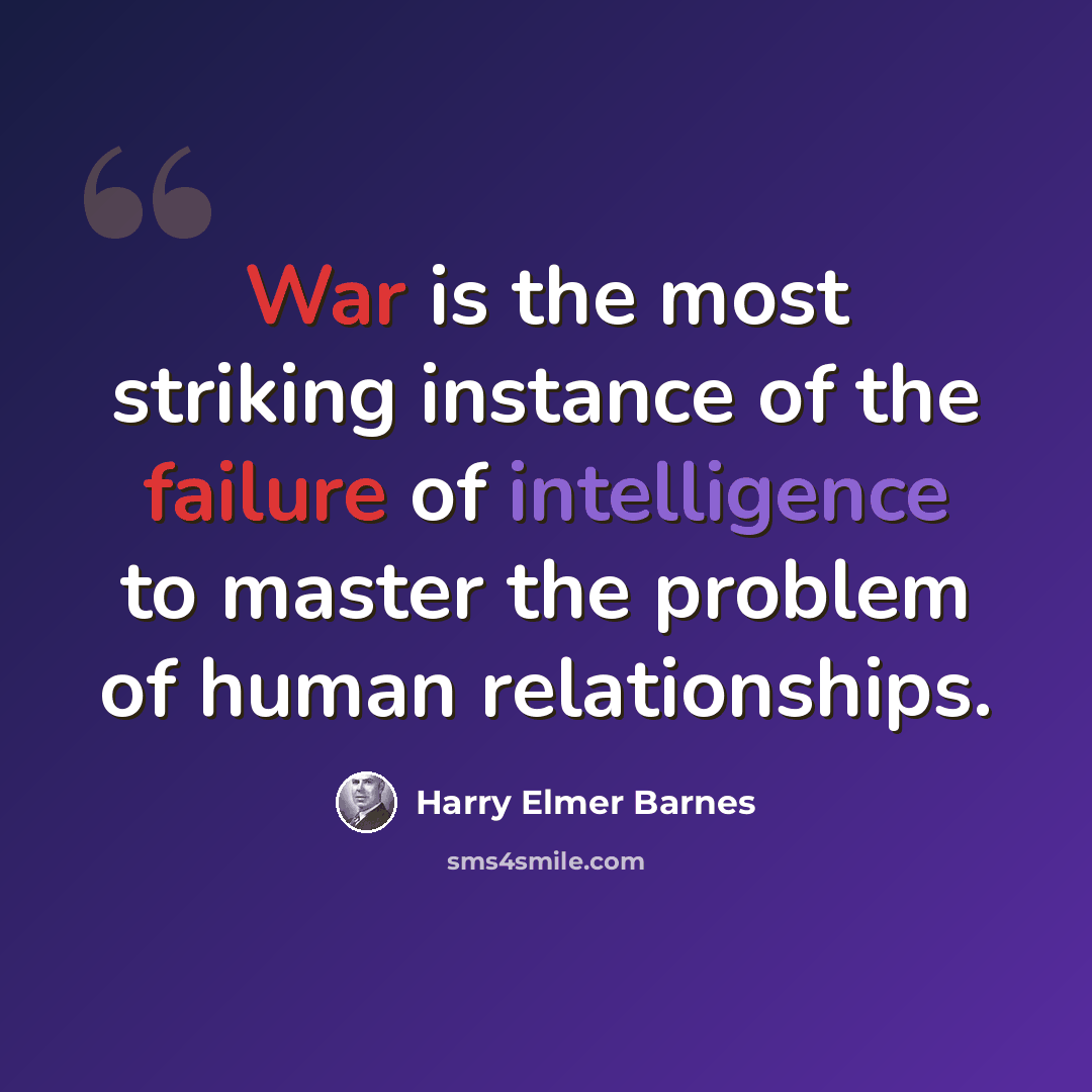 “War is the most striking instance of the failure of intelligence to master the problem of human relationships.” quote by Harry Elmer Barnes
