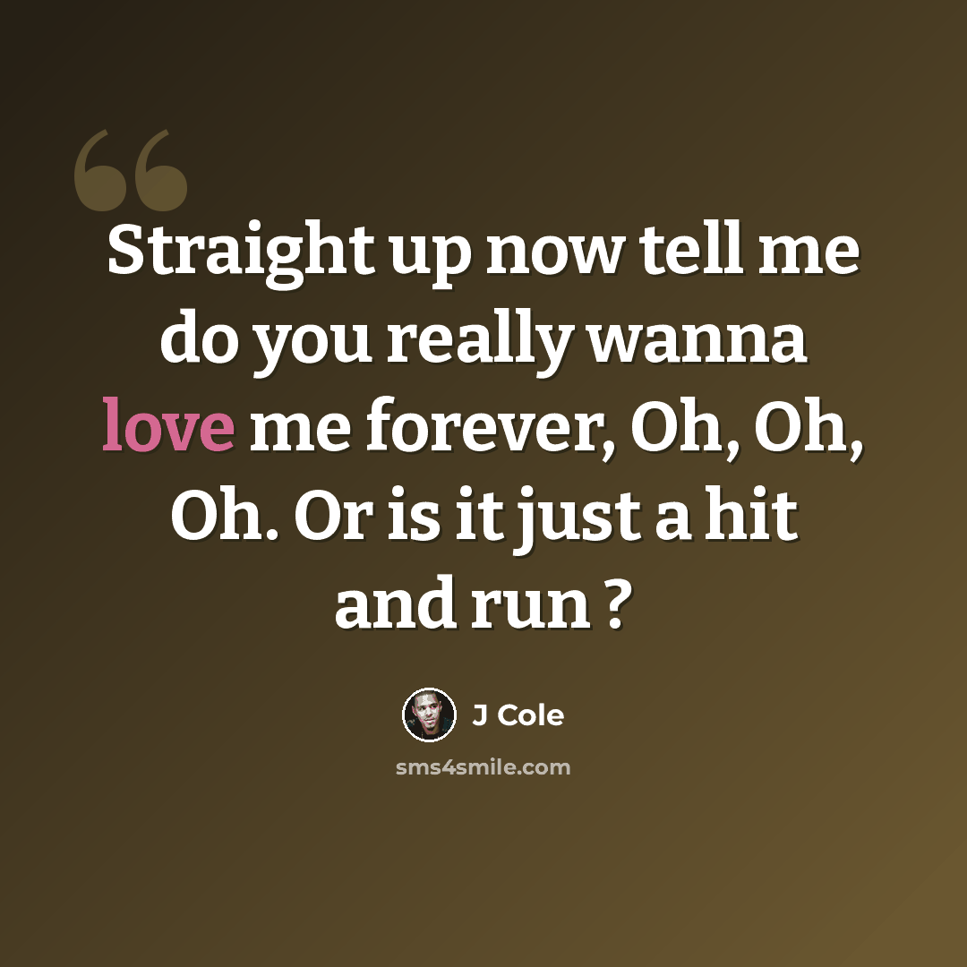 “Straight up now tell me do you really wanna love me forever, Oh, Oh, Oh. Or is it just a hit and run ?” quote by J Cole