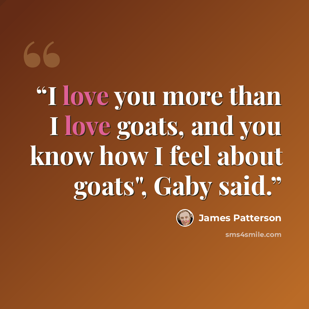 “I love you more than I love goats, and you know how I feel about goats", Gaby said.” quote by James Patterson