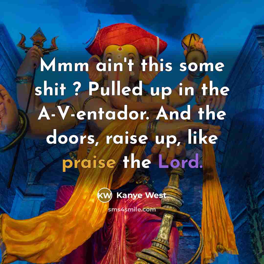 “Mmm ain't this some shit ? Pulled up in the A-V-entador. And the doors, raise up, like praise the Lord.” quote by Kanye West