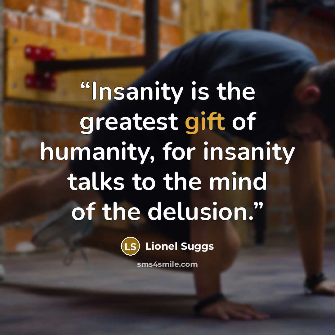 “Insanity is the greatest gift of humanity, for insanity talks to the mind of the delusion.” quote by Lionel Suggs