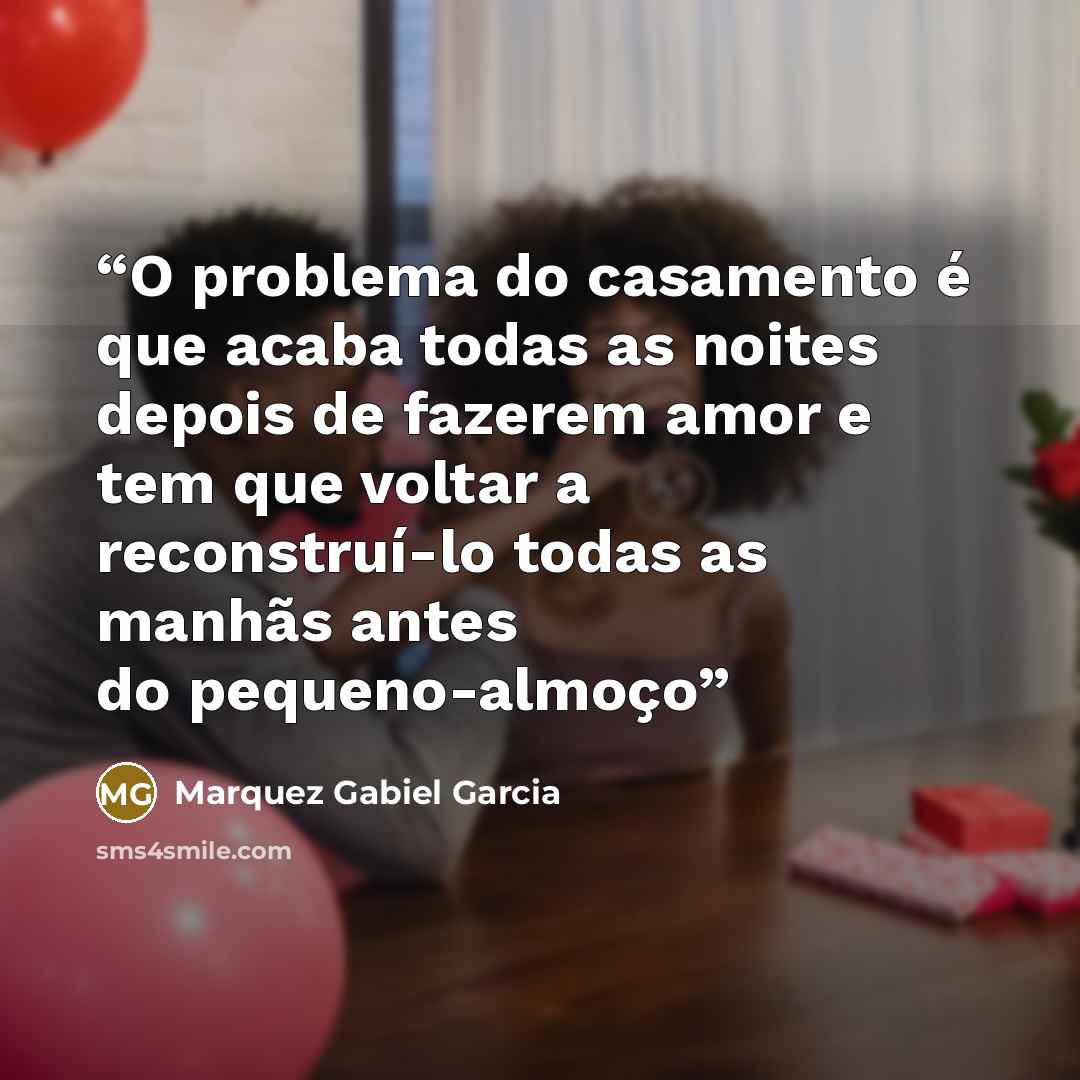“O problema do casamento é que acaba todas as noites depois de fazerem amor e tem que voltar a reconstruí-lo todas as manhãs antes do pequeno-almoço” quote by Marquez Gabiel Garcia