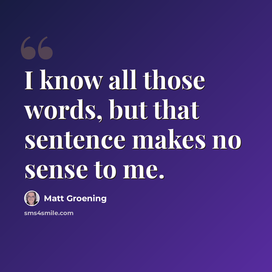 “I know all those words, but that sentence makes no sense to me.” quote by Matt Groening