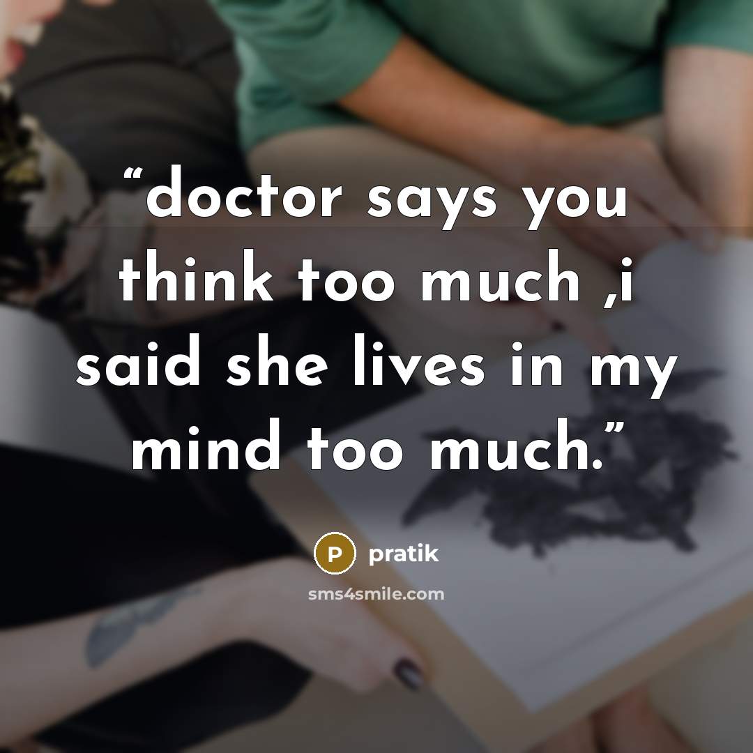 “doctor says you think too much ,i said she lives in my mind too much.” quote by pratik