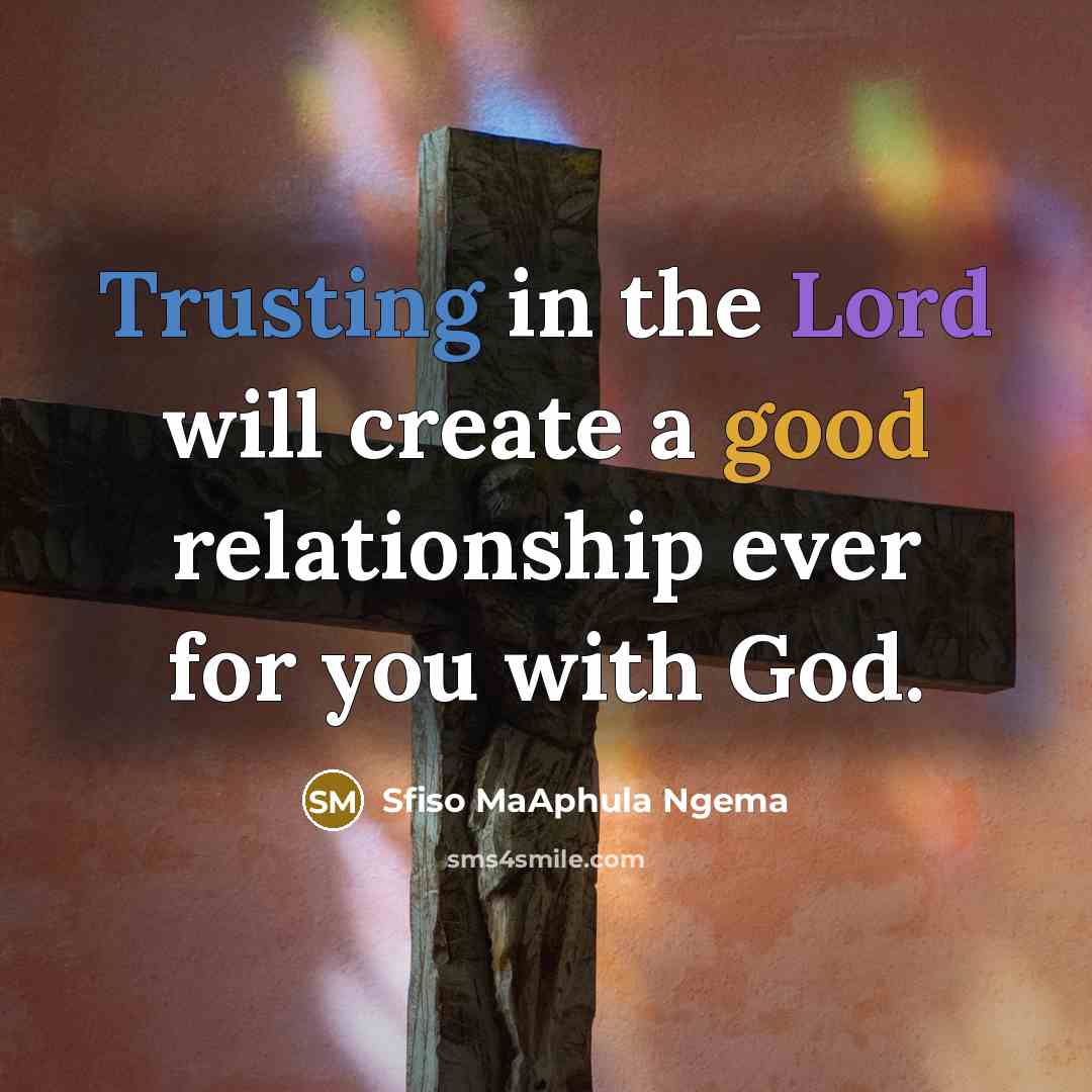 “Trusting in the Lord will create a good relationship ever for you with God.” quote by Sfiso MaAphula Ngema