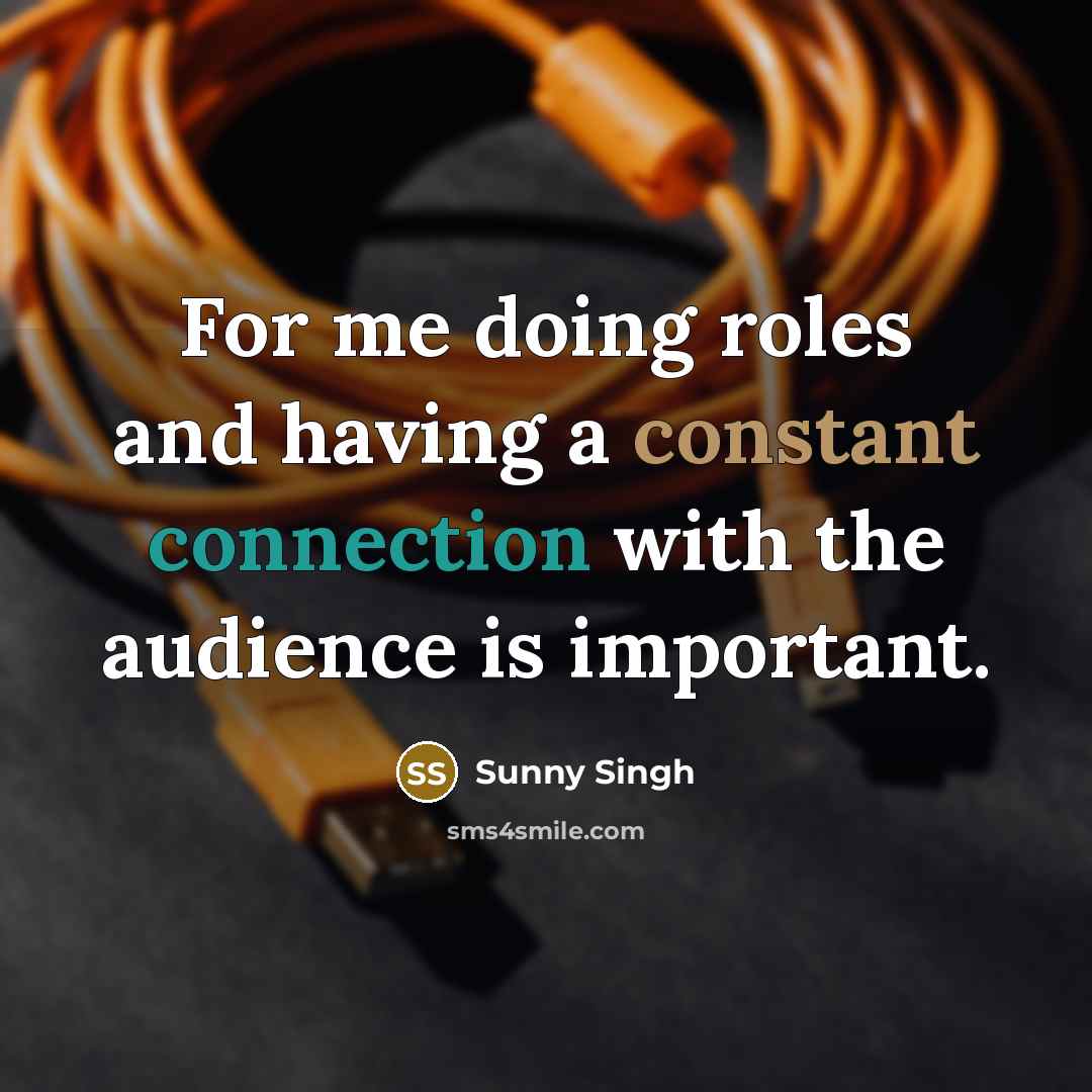 “For me doing roles and having a constant connection with the audience is important.” quote by Sunny Singh
