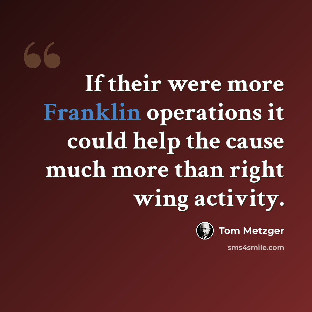 “If their were more Franklin operations it could help the cause much more than right wing activity.” quote by Tom Metzger