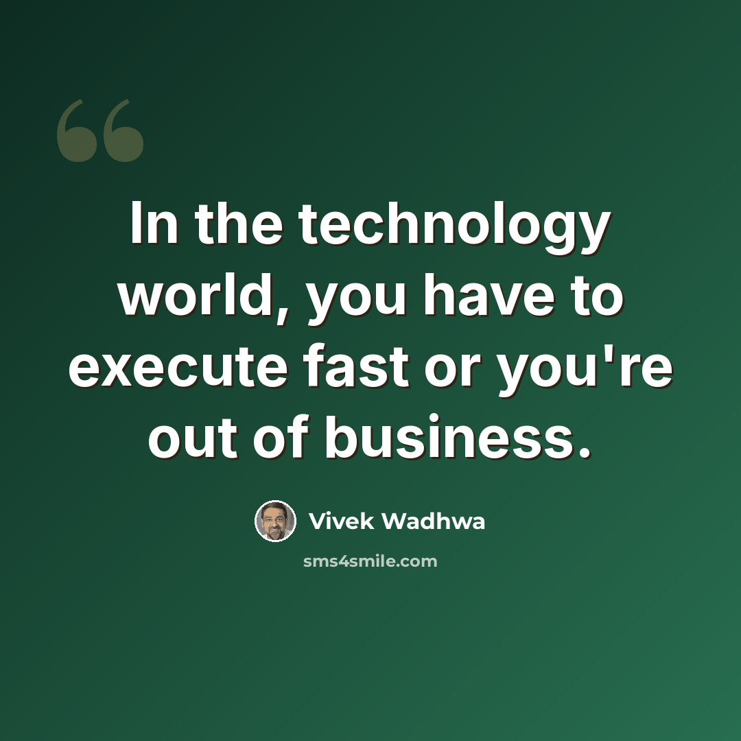 “In the technology world, you have to execute fast or you're out of business.” quote by Vivek Wadhwa