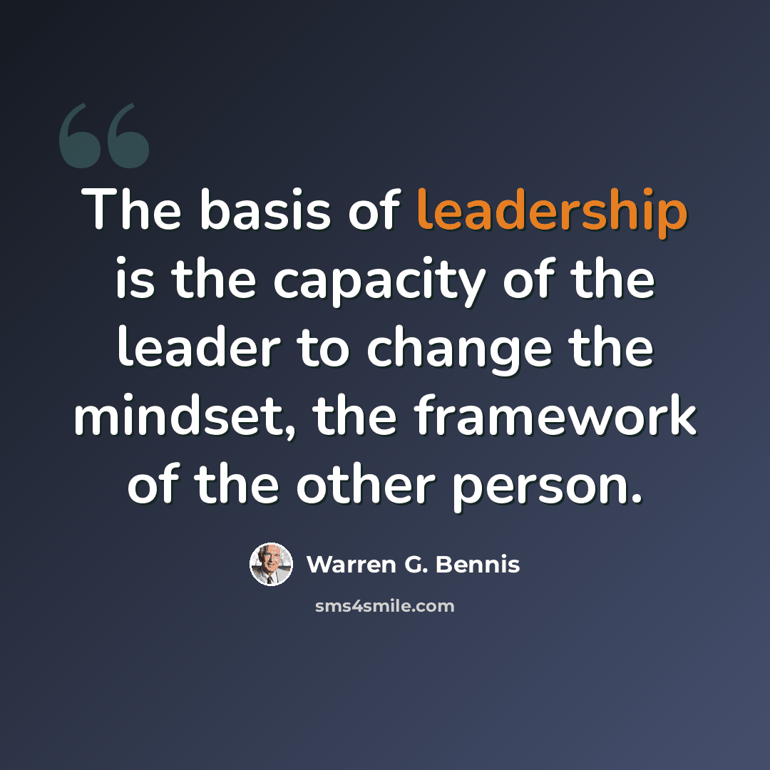 “The basis of leadership is the capacity of the leader to change the mindset, the framework of the other person.” quote by Warren G. Bennis