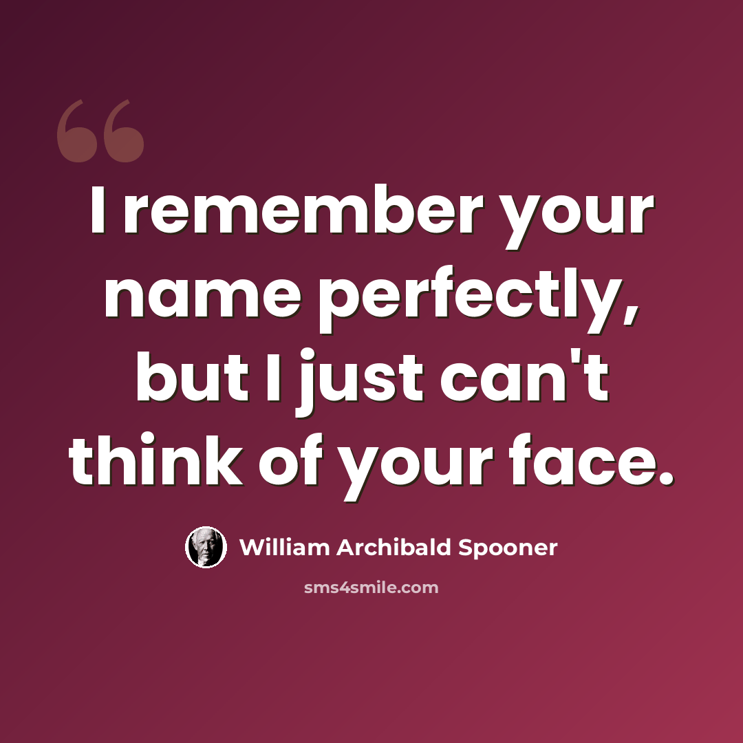 “I remember your name perfectly, but I just can't think of your face.” quote by William Archibald Spooner