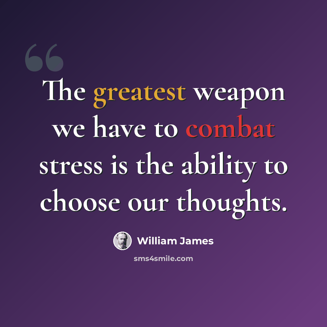 “The greatest weapon we have to combat stress is the ability to choose our thoughts.” quote by William James