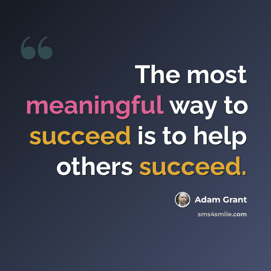 “The most meaningful way to succeed is to help others succeed.” quote by Adam Grant