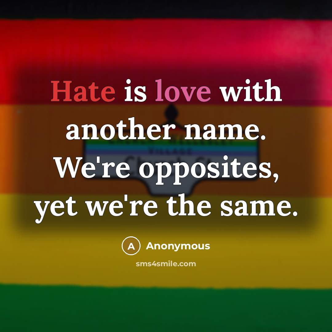 “Hate is love with another name. We're opposites, yet we're the same.” quote by Anonymous