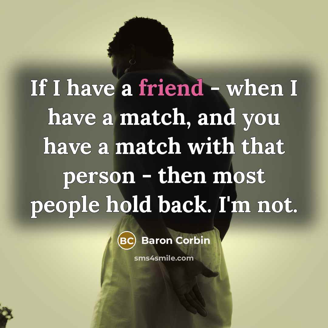 “If I have a friend - when I have a match, and you have a match with that person - then most people hold back. I'm not.” quote by Baron Corbin
