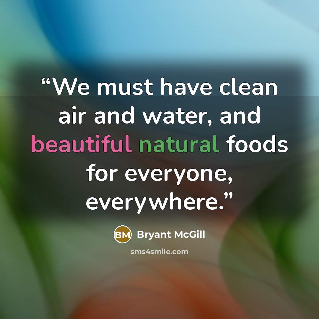 “We must have clean air and water, and beautiful natural foods for everyone, everywhere.” quote by Bryant McGill