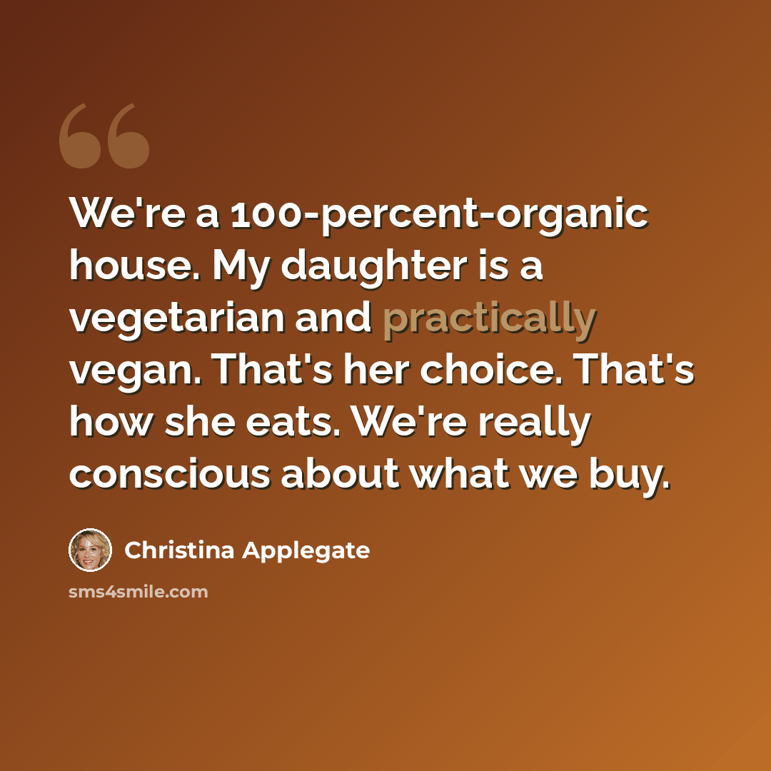 “We're a 100-percent-organic house. My daughter is a vegetarian and practically vegan. That's her choice. That's how she eats. We're really conscious about what we buy.” quote by Christina Applegate