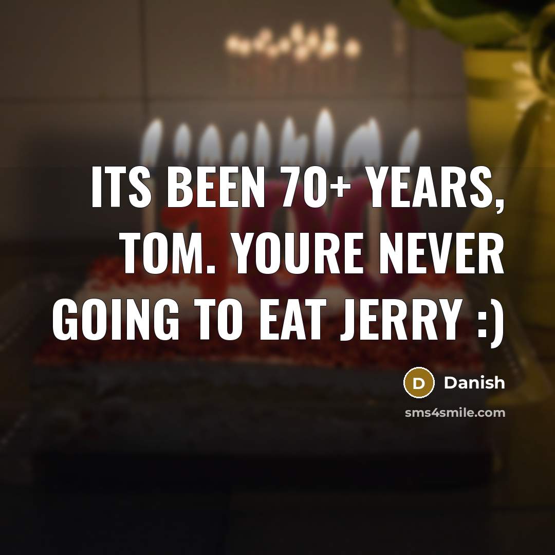 “Its been 70+ years, Tom. Youre never going to eat Jerry :)” quote by Danish