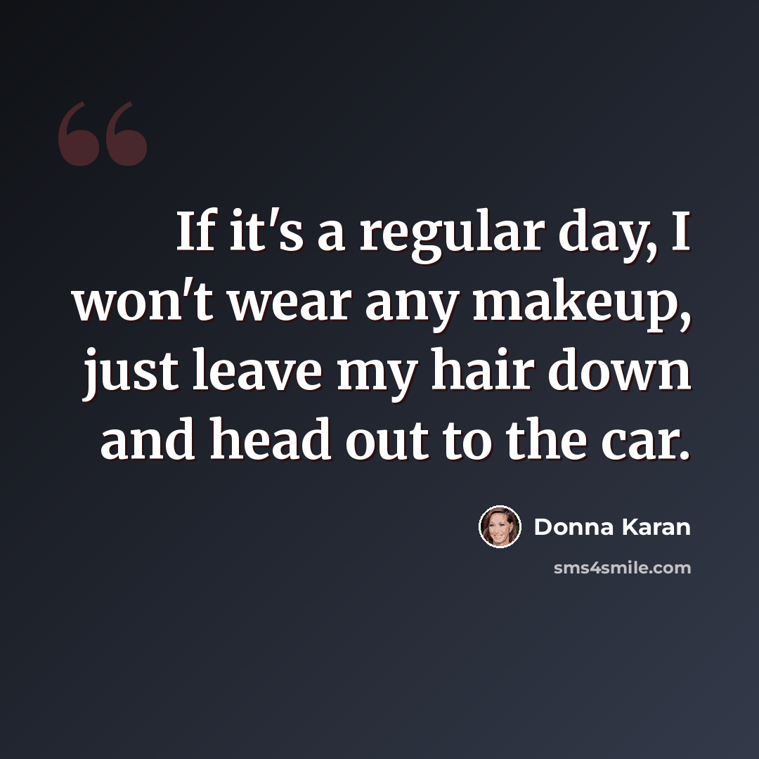 “If it's a regular day, I won't wear any makeup, just leave my hair down and head out to the car.” quote by Donna Karan