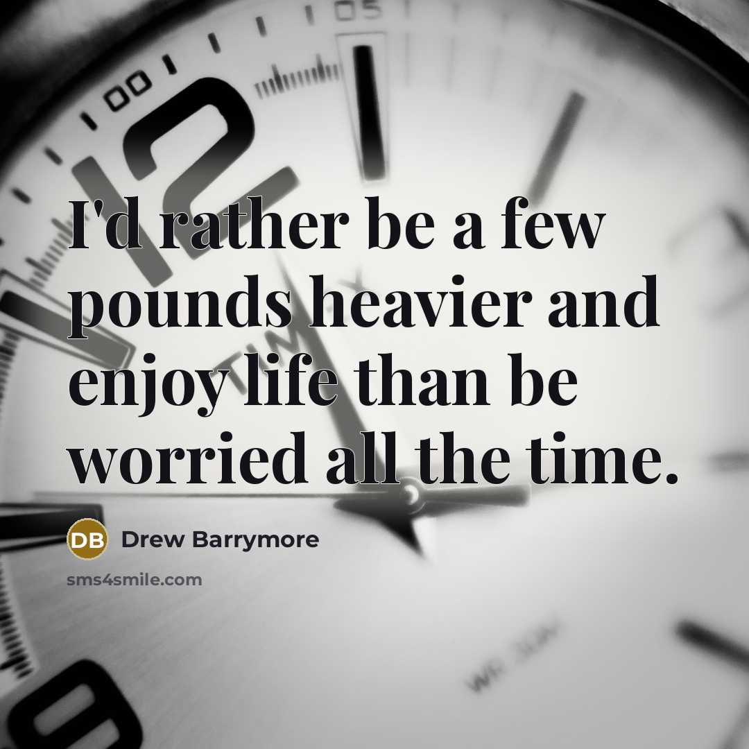 “I'd rather be a few pounds heavier and enjoy life than be worried all the time.” quote by Drew Barrymore