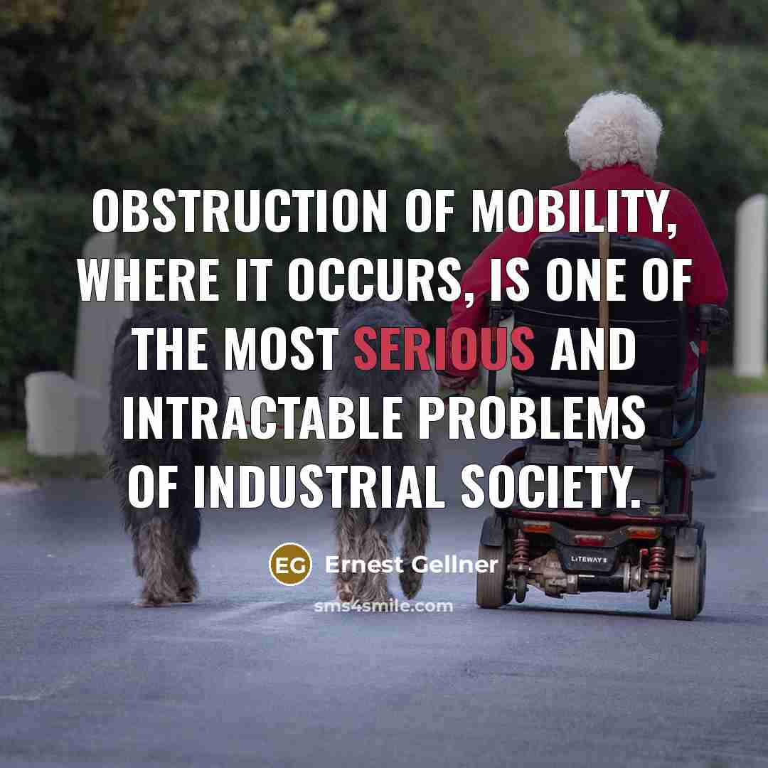“Obstruction of mobility, where it occurs, is one of the most serious and intractable problems of industrial society.” quote by Ernest Gellner
