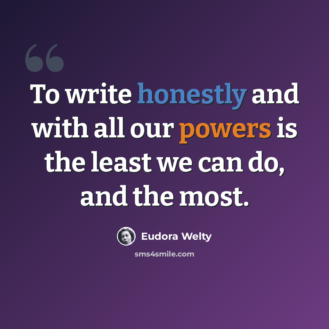 “To write honestly and with all our powers is the least we can do, and the most.” quote by Eudora Welty