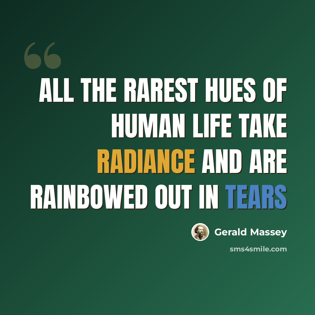“All the rarest hues of human life take radiance and are rainbowed out in tears” quote by Gerald Massey