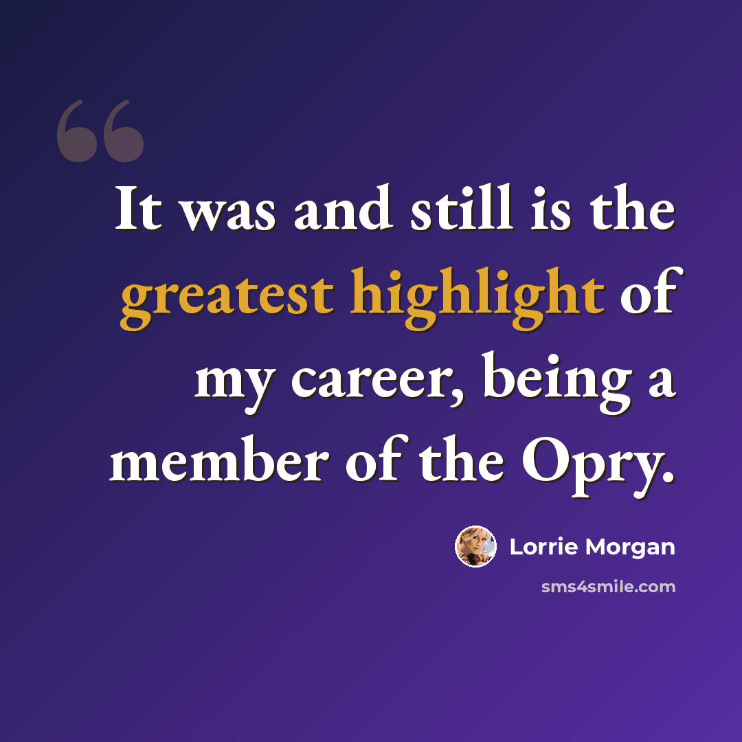 “It was and still is the greatest highlight of my career, being a member of the Opry.” quote by Lorrie Morgan