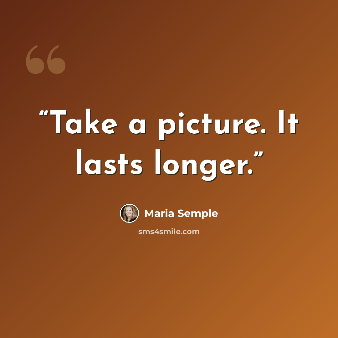 “Take a picture. It lasts longer.” quote by Maria Semple