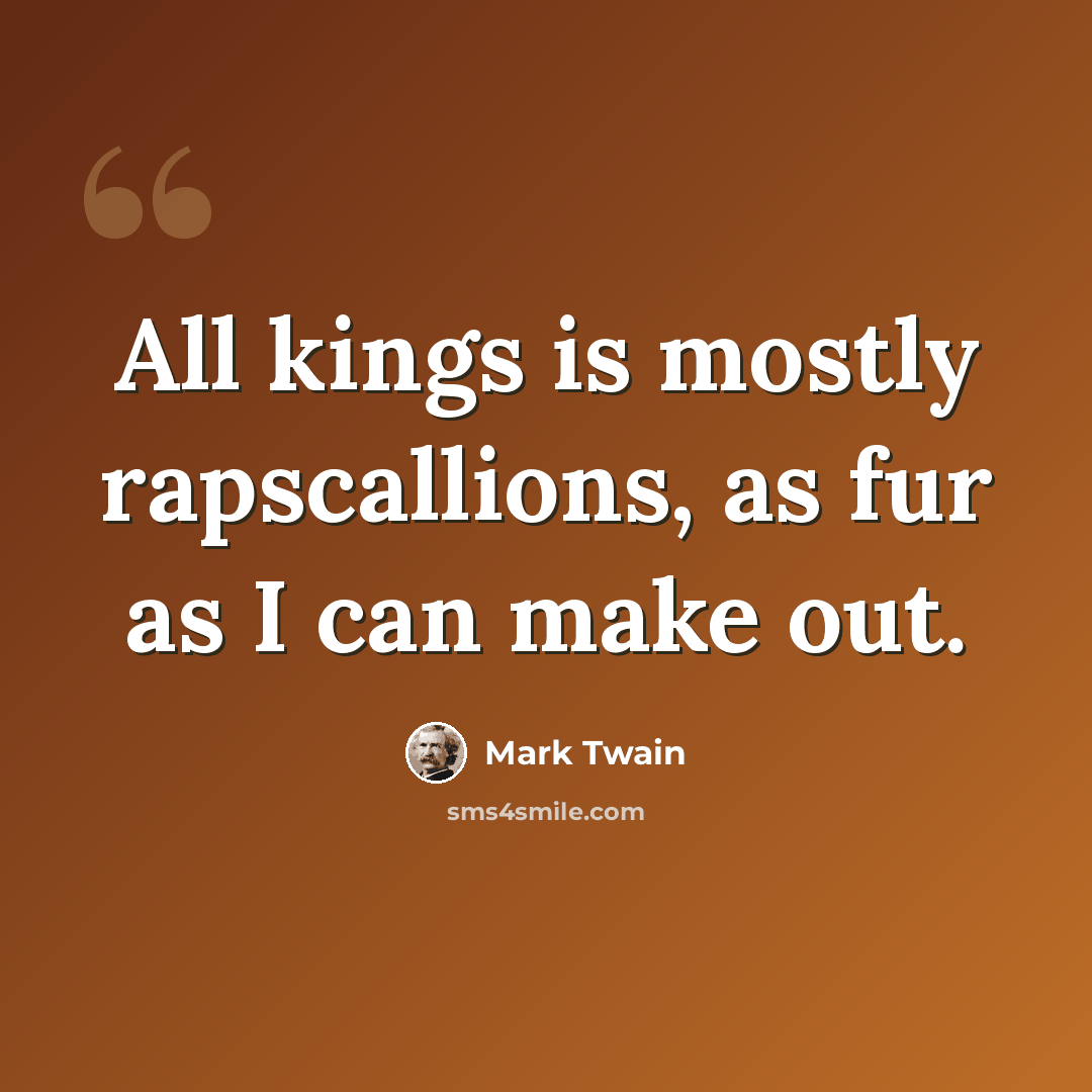 “All kings is mostly rapscallions, as fur as I can make out.” quote by Mark Twain