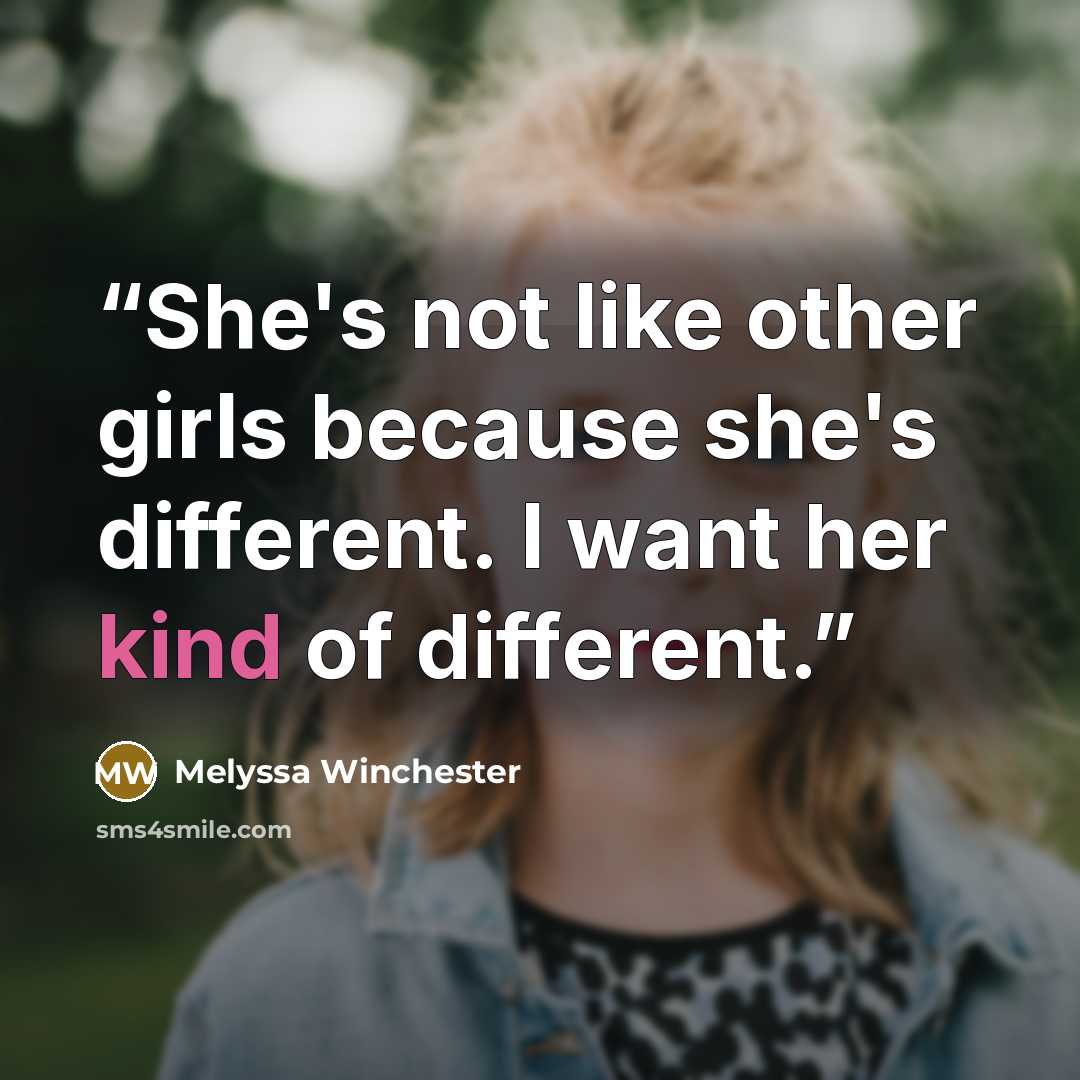 “She's not like other girls because she's different. I want her kind of different.” quote by Melyssa Winchester