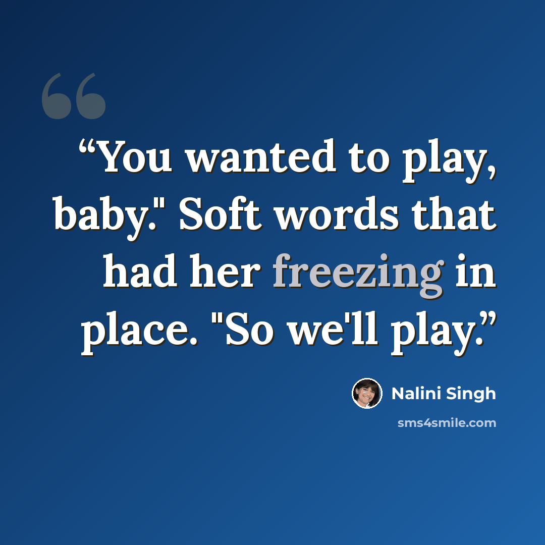 “You wanted to play, baby." Soft words that had her freezing in place. "So we'll play.” quote by nalini singh