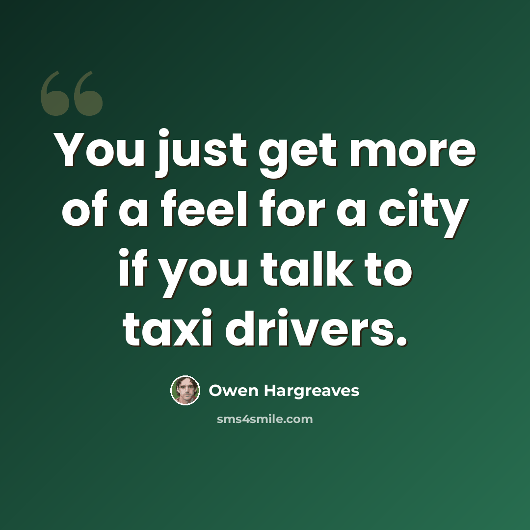 “You just get more of a feel for a city if you talk to taxi drivers.” quote by Owen Hargreaves