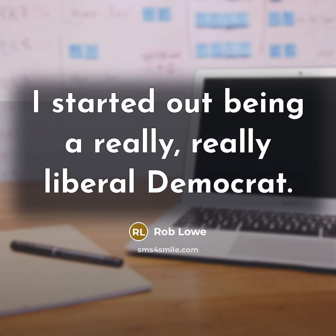 “I started out being a really, really liberal Democrat.” quote by Rob Lowe