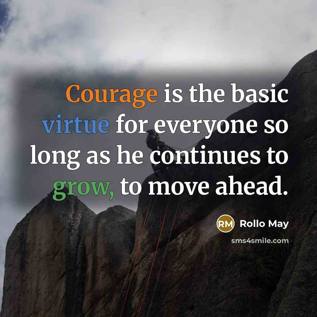 “Courage is the basic virtue for everyone so long as he continues to grow, to move ahead.” quote by Rollo May