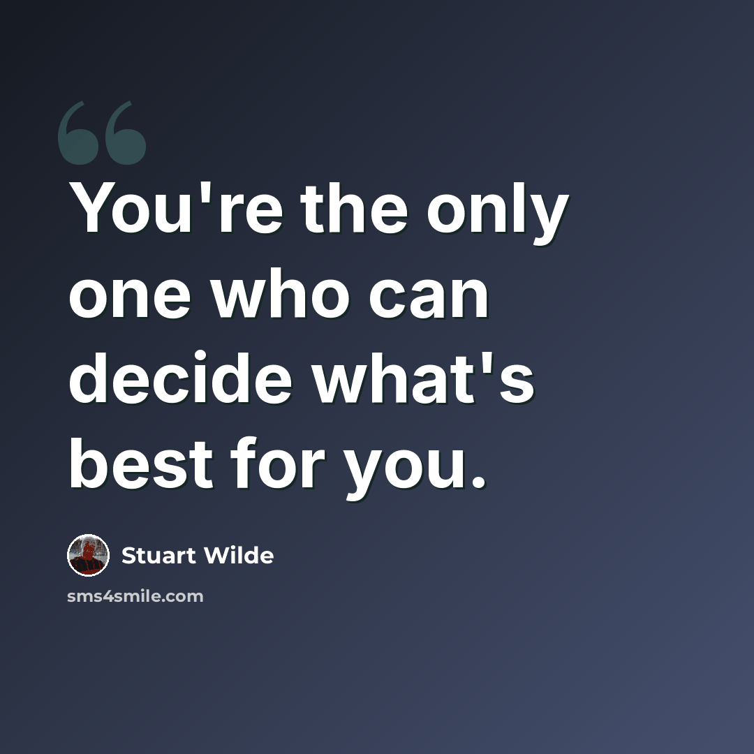 “You're the only one who can decide what's best for you.” quote by Stuart Wilde