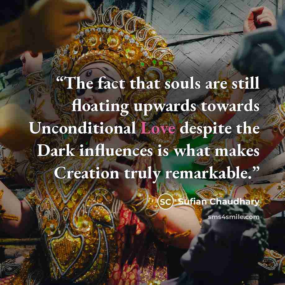 “The fact that souls are still floating upwards towards Unconditional Love despite the Dark influences is what makes Creation truly remarkable.” quote by Sufian Chaudhary
