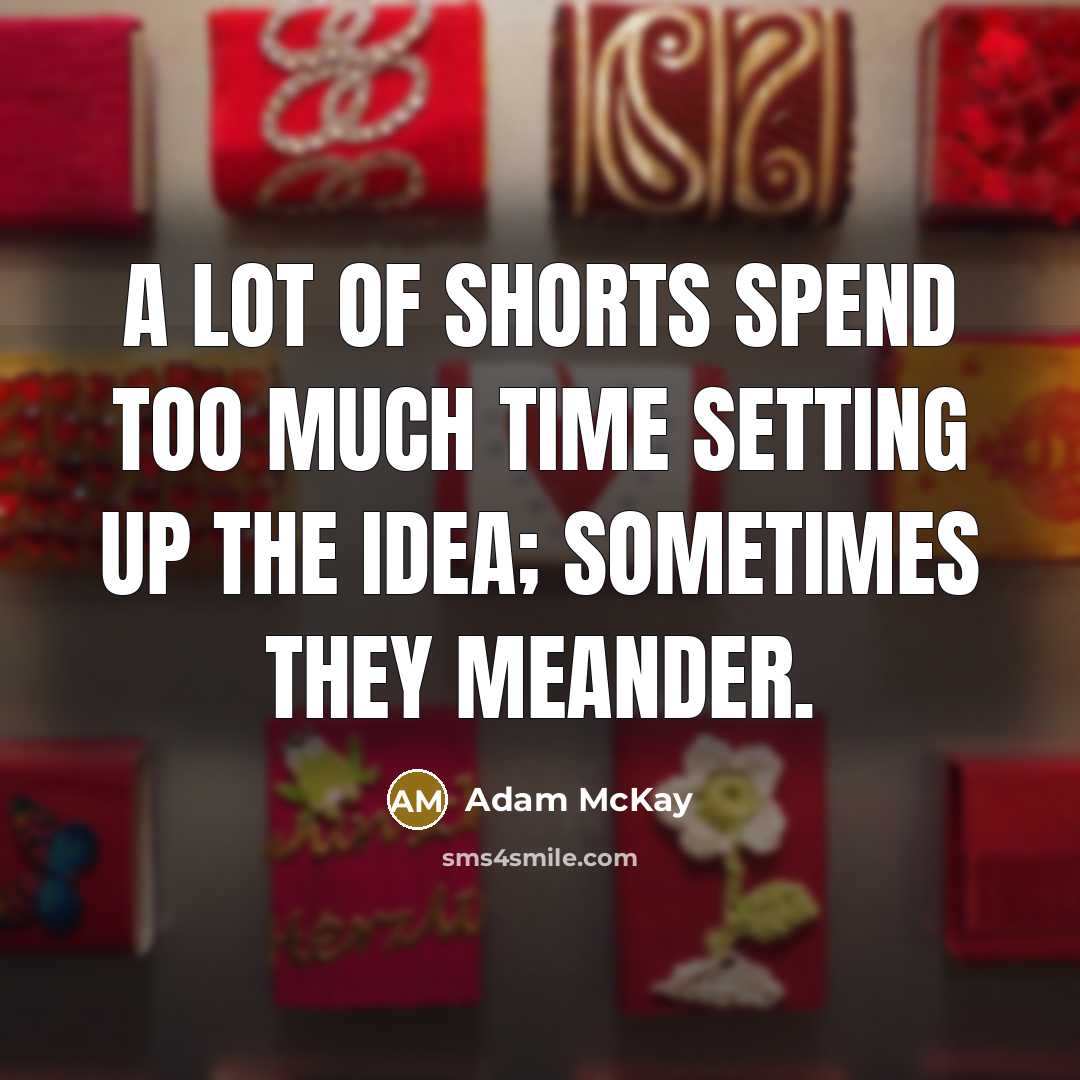 “A lot of shorts spend too much time setting up the idea; sometimes they meander.” quote by Adam McKay