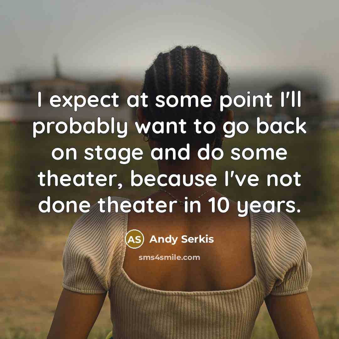 “I expect at some point I'll probably want to go back on stage and do some theater, because I've not done theater in 10 years.” quote by Andy Serkis