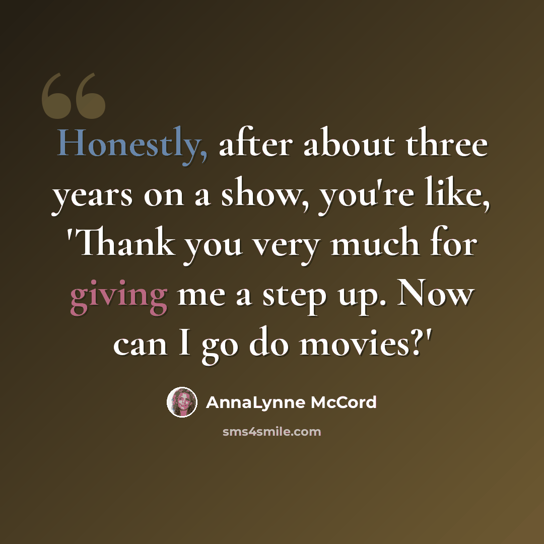 “Honestly, after about three years on a show, you're like, 'Thank you very much for giving me a step up. Now can I go do movies?'” quote by AnnaLynne McCord