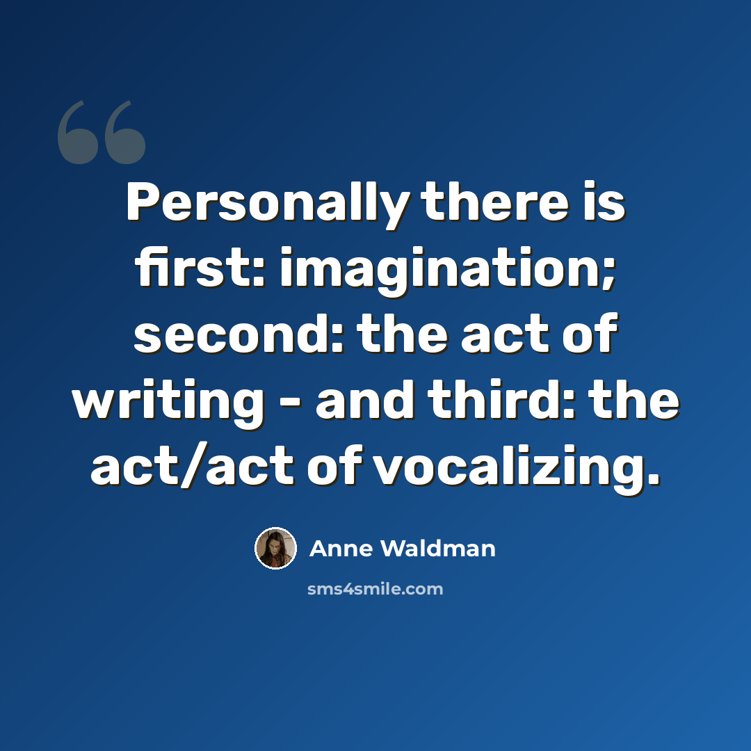 “Personally there is first: imagination; second: the act of writing - and third: the act/act of vocalizing.” quote by Anne Waldman