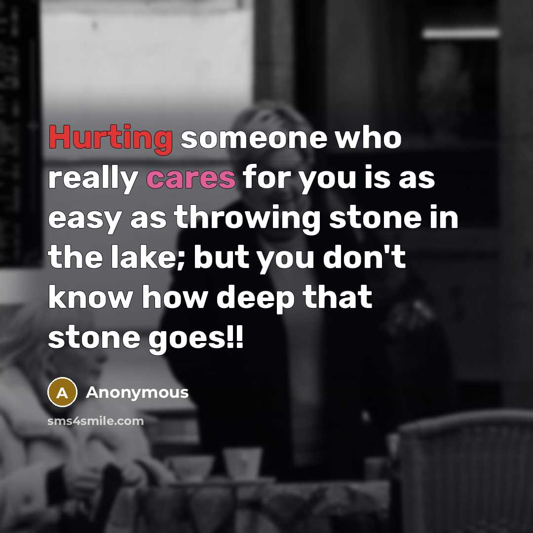 “Hurting someone who really cares for you is as easy as throwing stone in the lake; but you don't know how deep that stone goes!!” quote by Anonymous