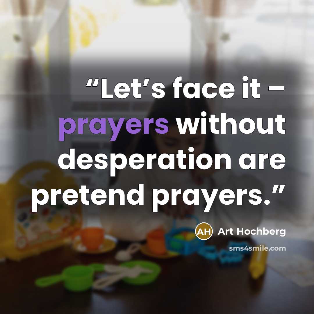 “Let’s face it – prayers without desperation are pretend prayers.” quote by Art Hochberg