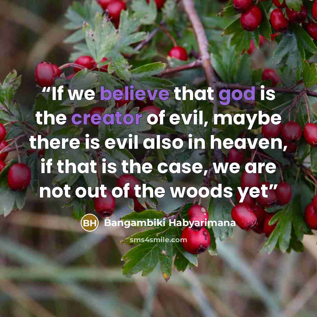 “If we believe that god is the creator of evil, maybe there is evil also in heaven, if that is the case, we are not out of the woods yet” quote by Bangambiki Habyarimana