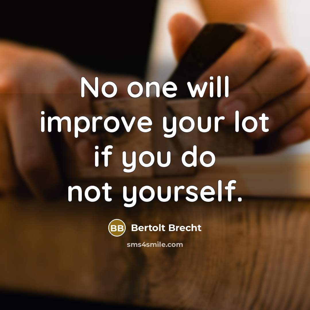 “No one will improve your lot if you do not yourself.” quote by Bertolt Brecht