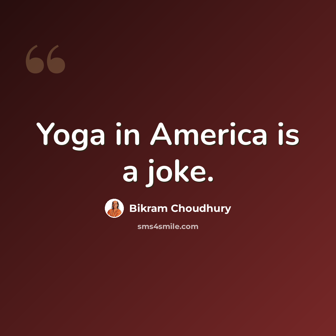 “Yoga in America is a joke.” quote by Bikram Choudhury