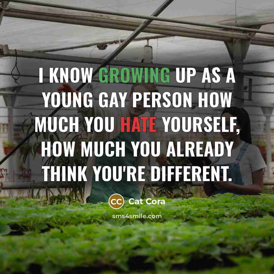 “I know growing up as a young gay person how much you hate yourself, how much you already think you're different.” quote by Cat Cora