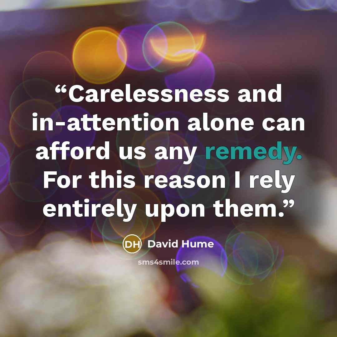 “Carelessness and in-attention alone can afford us any remedy. For this reason I rely entirely upon them.” quote by david hume
