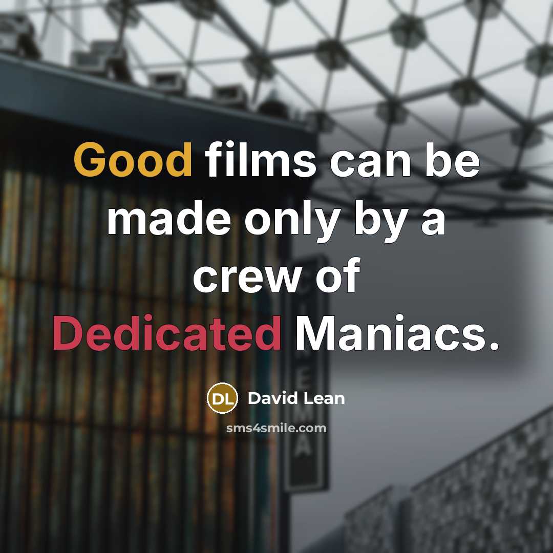 “Good films can be made only by a crew of Dedicated Maniacs.” quote by David Lean