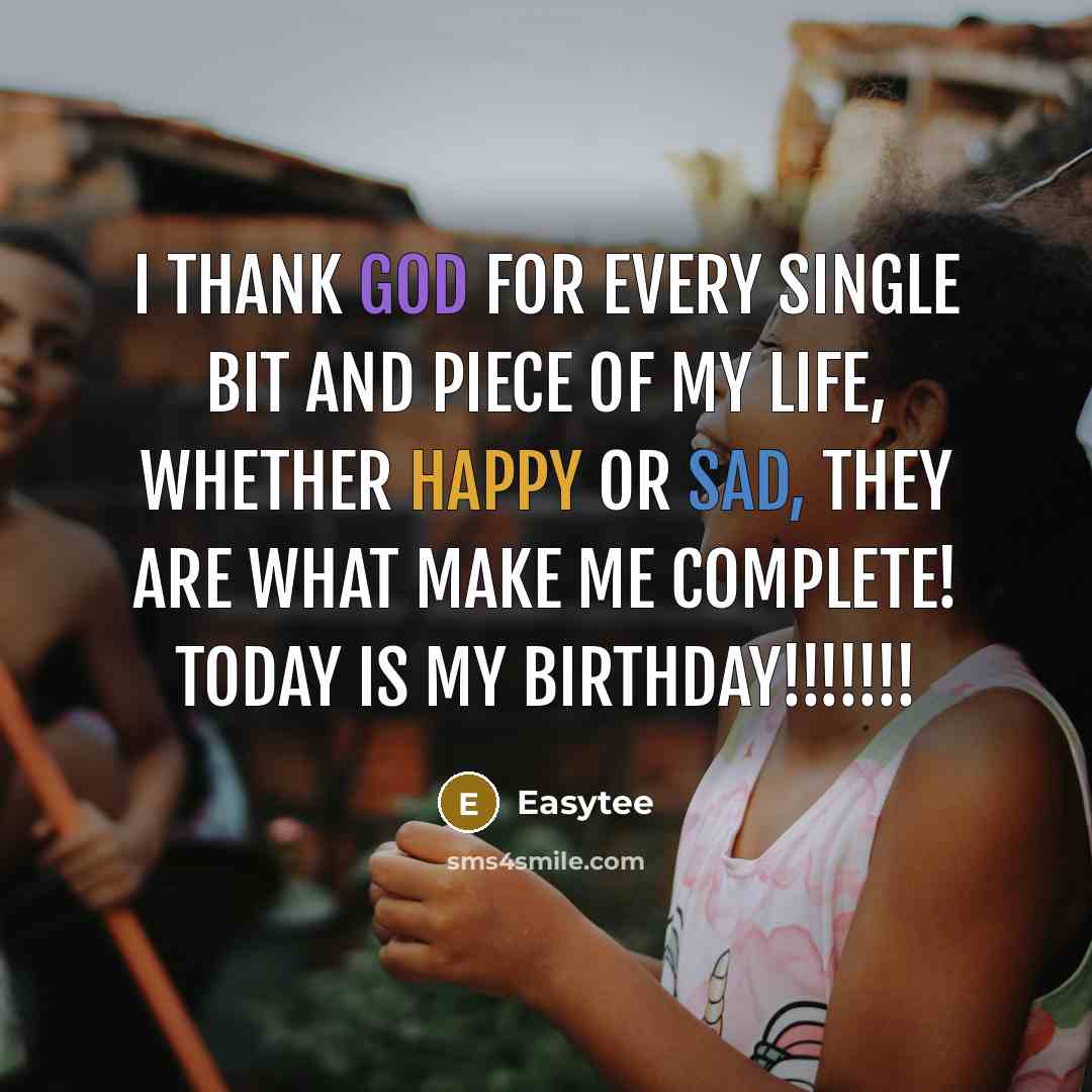 “I thank God for every single bit and piece of my Life, whether happy or sad, they are what make me complete! Today Is My Birthday!!!!!!!” quote by EasyTee